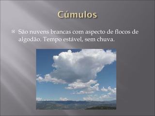 São nuvens brancas com aspecto de flocos de algodão. Tempo estável, sem chuva.  