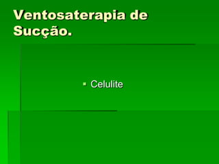 Ventosaterapia de
Sucção.
 Celulite
 