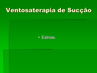 Ventosaterapia de Sucção
 Estrias.
 