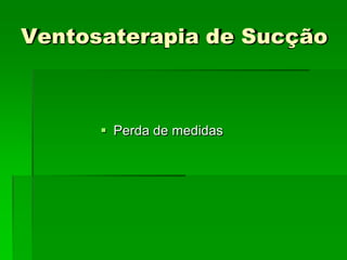 Ventosaterapia de Sucção
 Perda de medidas
 