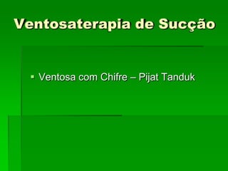 Ventosaterapia de Sucção
 Ventosa com Chifre – Pijat Tanduk
 