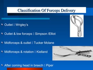 Classification Of Forceps DeliveryClassification Of Forceps Delivery
Outlet  Wrigley’s
Outlet & low forceps  Simpson /El...