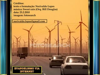 Créditos: texto e formatação: Nerivaldo Lopes música: Sweet rain (Orq. Bill Douglas) data: 23.2.2010 imagem: fotosearch [email_address] 