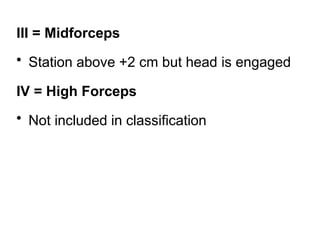 III = Midforceps
• Station above +2 cm but head is engaged
IV = High Forceps
• Not included in classification
 