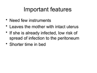 Important features
• Need few instruments
• Leaves the mother with intact uterus
• If she is already infected, low risk of
spread of infection to the peritoneum
• Shorter time in bed
 