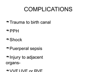 COMPLICATIONS
Trauma to birth canal
PPH
Shock
Puerperal sepsis
Injury to adjacent
organs-
 