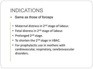 INDICATIONS
 Same as those of forceps
 