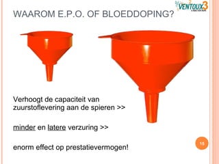 WAAROM E.P.O. OF BLOEDDOPING?
15
Verhoogt de capaciteit van
zuurstoflevering aan de spieren >>
minder en latere verzuring >>
enorm effect op prestatievermogen!
 