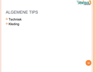 ALGEMENE TIPS
 Techniek
 Kleding
38
 
