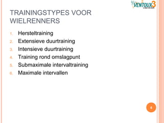 TRAININGSTYPES VOOR
WIELRENNERS
1. Hersteltraining
2. Extensieve duurtraining
3. Intensieve duurtraining
4. Training rond omslagpunt
5. Submaximale intervaltraining
6. Maximale intervallen
6
 