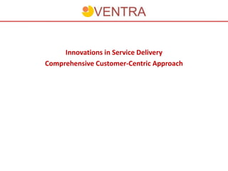 Innovations in Service Delivery
Comprehensive Customer-Centric Approach
 