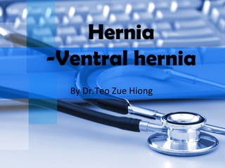Hernia
-Ventral hernia
  By Dr.Teo Zue Hiong
 