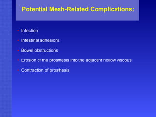 Potential Mesh-Related Complications: Infection Intestinal adhesions Bowel obstructions Erosion of the prosthesis into the adjacent hollow viscous Contraction of prosthesis 