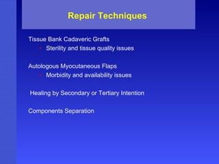 Repair Techniques Tissue Bank Cadaveric Grafts Sterility and tissue quality issues Autologous Myocutaneous Flaps Morbidity and availability issues Healing by Secondary or Tertiary Intention Components Separation  