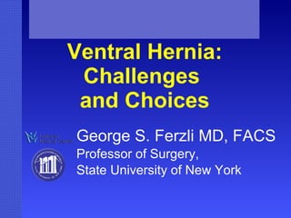 Ventral Hernia: Challenges  and Choices George S. Ferzli MD, FACS Professor of Surgery,  State University of New York 