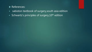  References:
 sabiston textbook of surgery,south asia edition
 Schwartz’s principles of surgery,10th edition
 