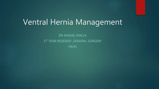 Ventral Hernia Management
DR MANJIL MALLA
1ST YEAR RESIDENT.,GENERAL SURGERY
PAHS
 