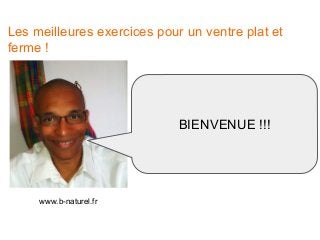 Les meilleures exercices pour un ventre plat et
ferme !
www.b-naturel.fr
BIENVENUE !!!
 