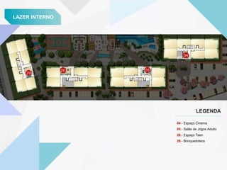 LAZER INTERNO
LEGENDA
29
28 05
04
04 - Espaço Cinema
05 - Salão de Jogos Adulto
28 - Espaço Teen
29 - Brinquedoteca
 