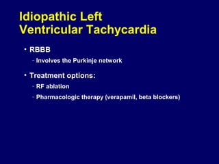 Idiopathic Left
Ventricular Tachycardia
• RBBB
–

Involves the Purkinje network

• Treatment options:
–

RF ablation

–

Pharmacologic therapy (verapamil, beta blockers)

 