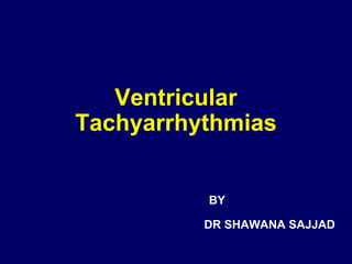 Ventricular
Tachyarrhythmias
BY
DR SHAWANA SAJJAD

 