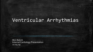 Ventricular Arrhythmias
Ilkin Bakirli
Internal Cardiology Presentation
22.05.19
 