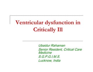 Ventricular dysfunction in
Critically Ill
8EDLGXU 5DKDPDQ
6HQLRU 5HVLGHQW &ULWLFDO &DUH
0HGLFLQH
6*3*,06
/XFNQRZ ,QGLD

 