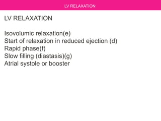 LV RELAXATION
Isovolumic relaxation(e)
Start of relaxation in reduced ejection (d)
Rapid phase(f)
Slow filling (diastasis)(g)
Atrial systole or booster
LV RELAXATION
 