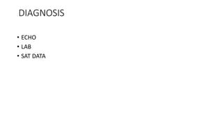 . DIAGNOSIS 
• ECHO 
• LAB 
• SAT DATA 
 
