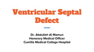 Ventricular Septal
Defect
Dr. Abdullah Al Mamun
Honorary Medical Officer
Cumilla Medical College Hospital
 