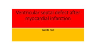 Ventricular septal defect after
myocardial infarction
Wait to heal
 