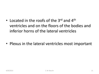 • Located in the roofs of the 3rd and 4th
ventricles and on the floors of the bodies and
inferior horns of the lateral ventricles
• Plexus in the lateral ventricles most important
4/20/2023 21
Z. M. Bauchi
 
