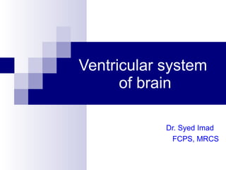 Ventricular system  of brain Dr. Syed Imad   FCPS, MRCS 