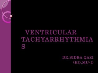 VENTRICULAR
TACHYARRHYTHMIA
S
DR.SIDRA QAZI
(HO,MU-I)

 
