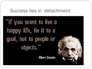 Success lies in detachment
 