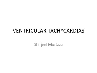 VENTRICULAR TACHYCARDIAS
Shirjeel Murtaza
 