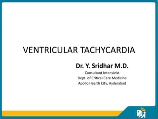VENTRICULAR TACHYCARDIA
          Dr. Y. Sridhar M.D.
               Consultant Intensivist
           Dept. of Critical Care Medicine
           Apollo Health City, Hyderabad
 