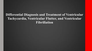 Differential Diagnosis and Treatment of Ventricular
Tachycardia, Ventricular Flutter, and Ventricular
Fibrillation
 
