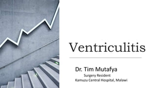 Ventriculitis
Dr. Tim Mutafya
Surgery Resident
Kamuzu Central Hospital, Malawi
 