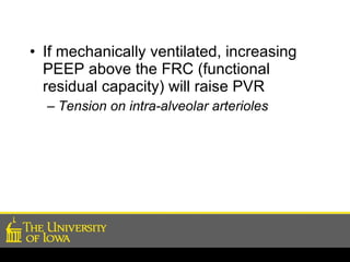 If mechanically ventilated, increasing PEEP above the FRC (functional residual capacity) will raise PVR Tension on intra-alveolar arterioles 