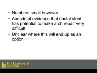 Numbers small however Anecdotal evidence that ductal stent has potential to make arch repair very difficult Unclear where this will end up as an option 