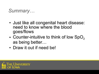Summary… Just like all congenital heart disease: need to know where the blood goes/flows Counter-intuitive to think of low SpO 2   as being better… Draw it out if need be! 