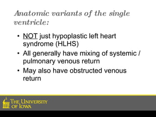 Anatomic variants of the single ventricle: NOT  just hypoplastic left heart syndrome (HLHS) All generally have mixing of systemic / pulmonary venous return May also have obstructed venous return  