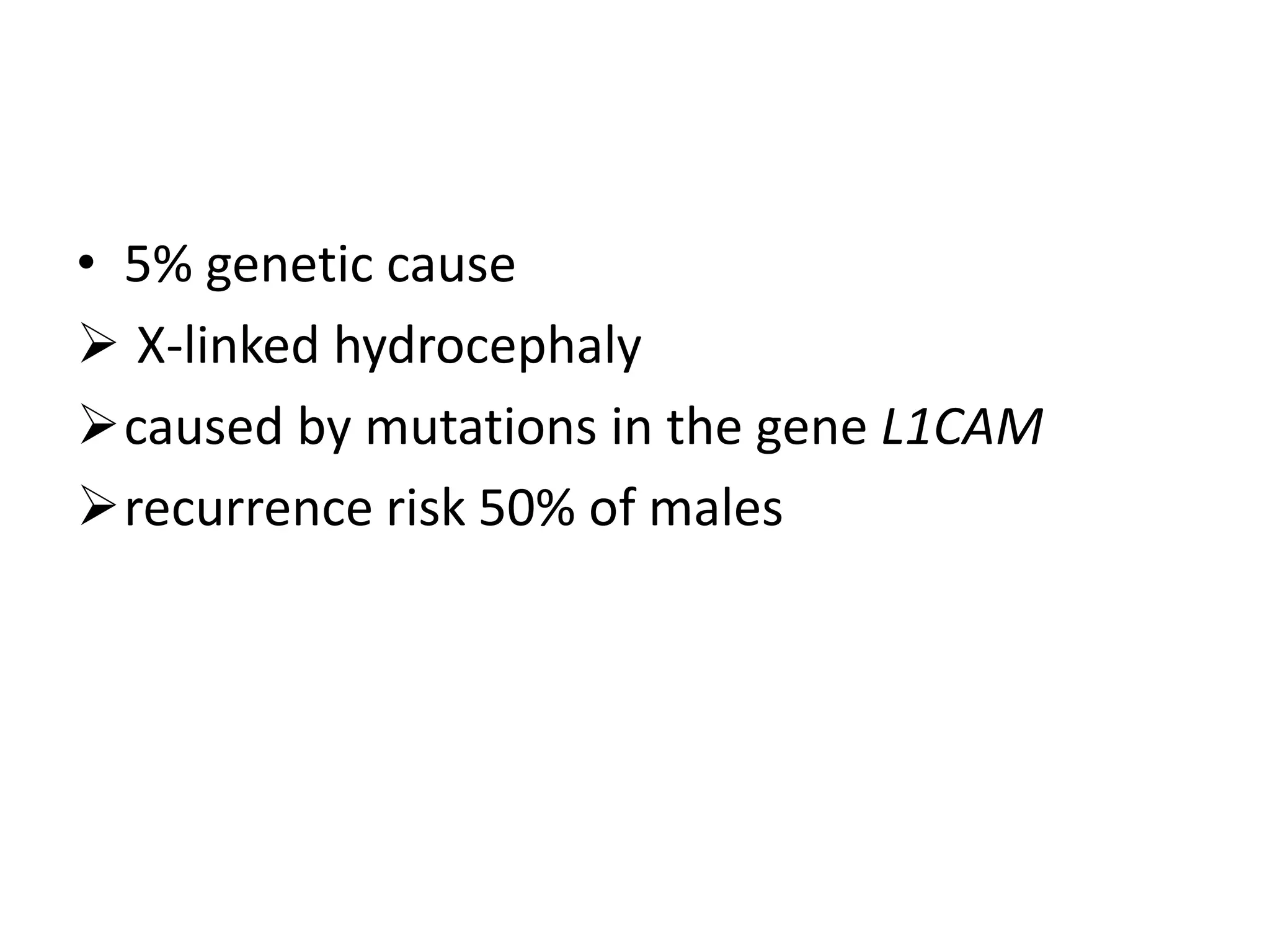 • 5% genetic cause
 X-linked hydrocephaly
caused by mutations in the gene L1CAM
recurrence risk 50% of males
 