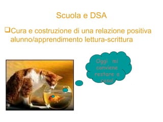Scuola e DSA
Cura e costruzione di una relazione positiva
alunno/apprendimento lettura-scrittura
Oggi mi
conviene
restare a
casa!
 