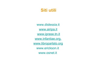 Siti utili
www.dislessia.it
www.airipa.it
www.iprase.tn.it
www.infantiae.org.
www.libroparlato.org
www.erickson.it
www.osnet.it
 
