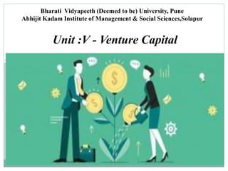 Unit :V - Venture Capital
Bharati Vidyapeeth (Deemed to be) University, Pune
Abhijit Kadam Institute of Management & Social Sciences,Solapur
 