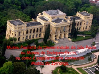 Museu Paulista da Universidade de São Paulo, ou Museu da Independência, ou como é popularmente conhecido Museu do Ipiranga. 