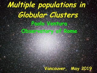 Multiple populations in
Globular Clusters
Vancouver, May 2019
Paolo Ventura
Observatory of Rome
 
