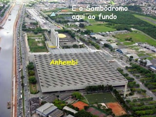 E o Sambódromoaqui ao fundoAnhembi